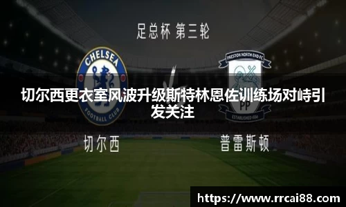 切尔西更衣室风波升级斯特林恩佐训练场对峙引发关注