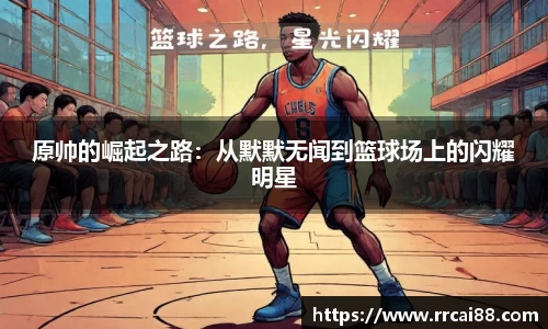原帅的崛起之路：从默默无闻到篮球场上的闪耀明星
